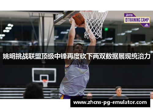 姚明挑战联盟顶级中锋再度砍下两双数据展现统治力