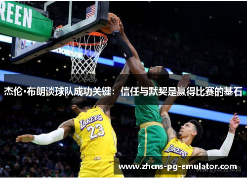 杰伦·布朗谈球队成功关键:信任与默契是赢得比赛的基石 杰伦·布朗谈球队成功关键:信任与默契是赢得比赛的基石