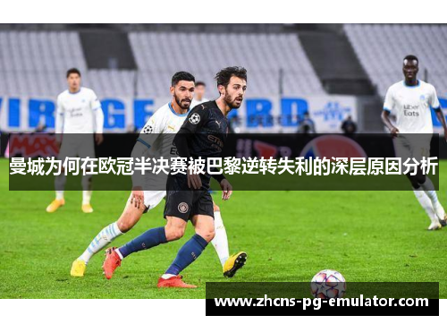 曼城为何在欧冠半决赛被巴黎逆转失利的深层原因分析 曼城为何在欧冠半决赛被巴黎逆转失利的深层原因分析