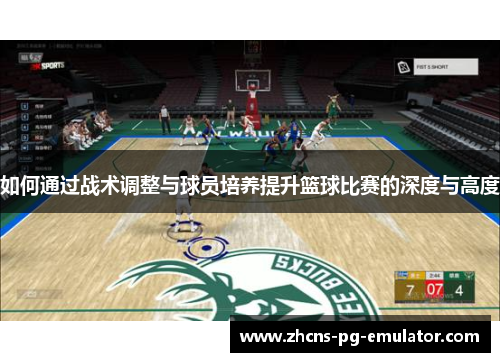 如何通过战术调整与球员培养提升篮球比赛的深度与高度