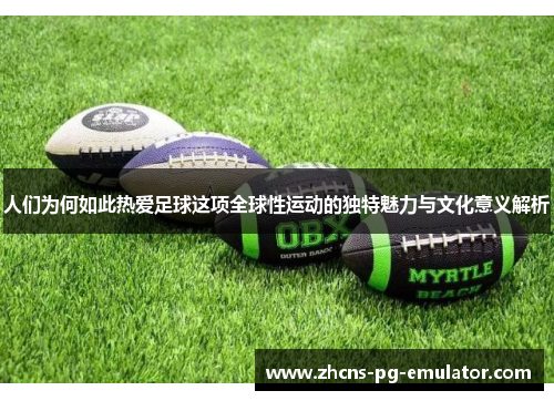 人们为何如此热爱足球这项全球性运动的独特魅力与文化意义解析