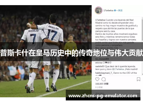 普斯卡什在皇马历史中的传奇地位与伟大贡献