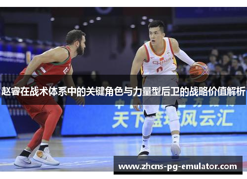 赵睿在战术体系中的关键角色与力量型后卫的战略价值解析
