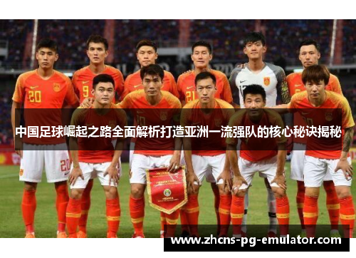 中国足球崛起之路全面解析打造亚洲一流强队的核心秘诀揭秘