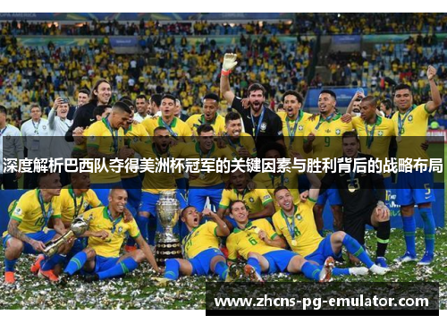 深度解析巴西队夺得美洲杯冠军的关键因素与胜利背后的战略布局