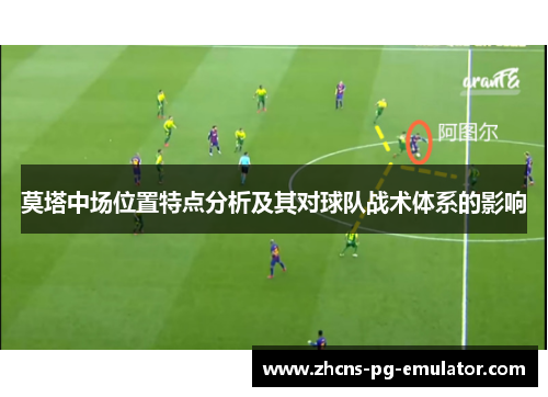 莫塔中场位置特点分析及其对球队战术体系的影响
