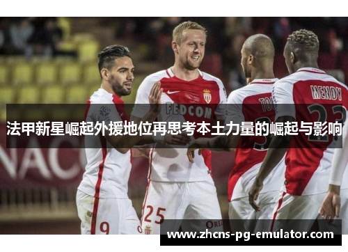 法甲新星崛起外援地位再思考本土力量的崛起与影响