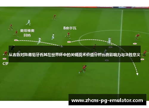 从吉鲁对阵葡萄牙看其在世界杯中的关键战术价值分析比赛影响力与决胜意义