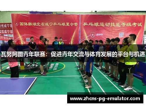 瓦努阿图青年联赛：促进青年交流与体育发展的平台与机遇