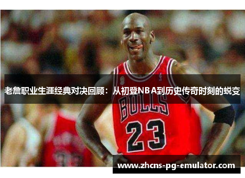 老詹职业生涯经典对决回顾:从初登NBA到历史传奇时刻的蜕变 老詹职业生涯经典对决回顾:从初登NBA到历史传奇时刻的蜕变