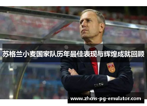 苏格兰小麦国家队历年最佳表现与辉煌成就回顾 苏格兰小麦国家队历年最佳表现与辉煌成就回顾