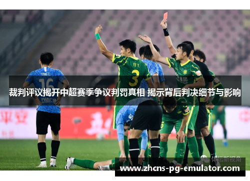裁判评议揭开中超赛季争议判罚真相 揭示背后判决细节与影响 裁判评议揭开中超赛季争议判罚真相 揭示背后判决细节与影响