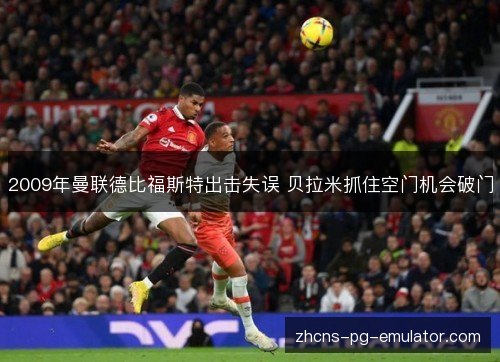 2009年曼联德比福斯特出击失误 贝拉米抓住空门机会破门